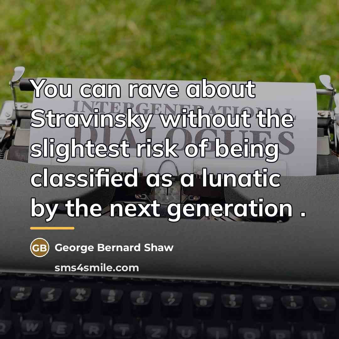 “You can rave about Stravinsky without the slightest risk of…” quote by George Bernard Shaw