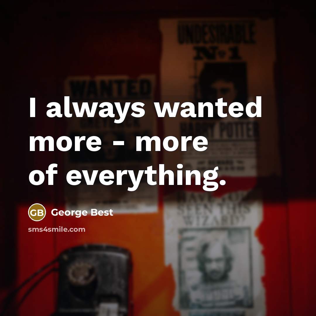 “I always wanted more - more of everything.…” quote by George Best
