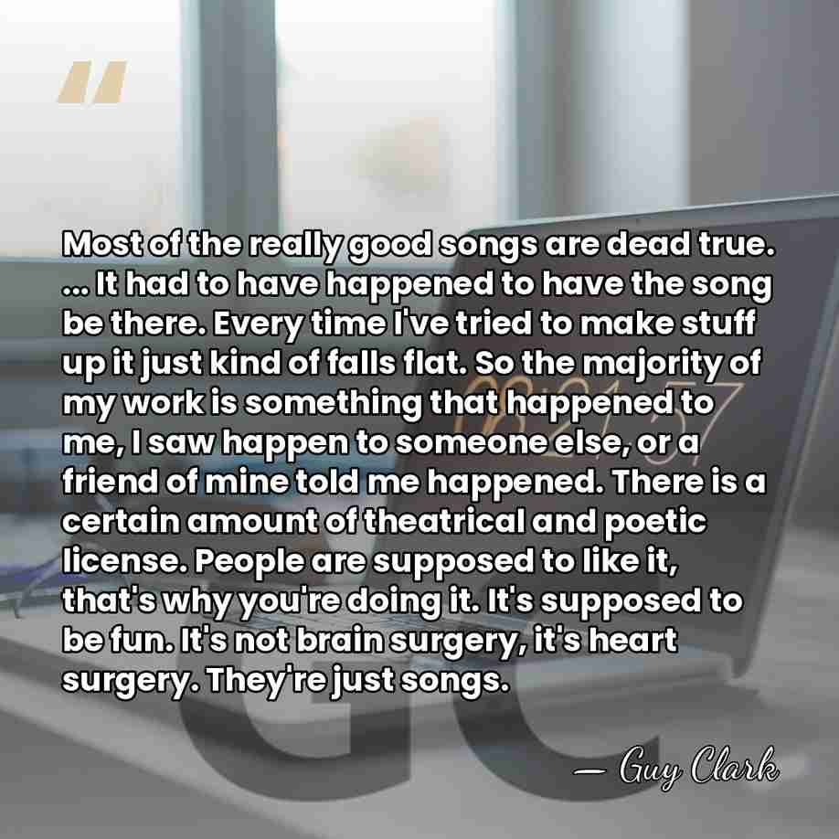 Most of the really good songs are dead true. ... It had&hellip; - Guy Clark