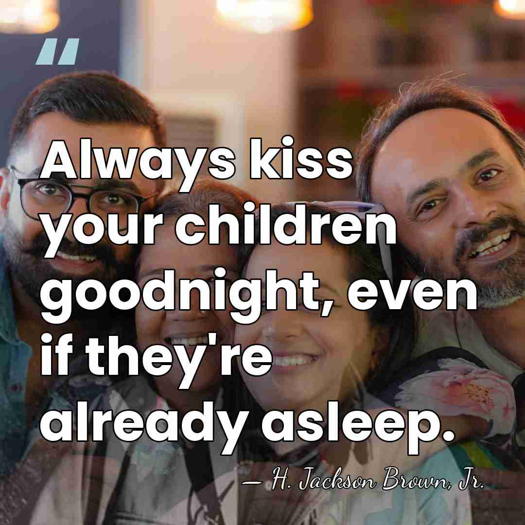 Always kiss your children goodnight, even if they're already asleep. - H. Jackson Brown, Jr.
