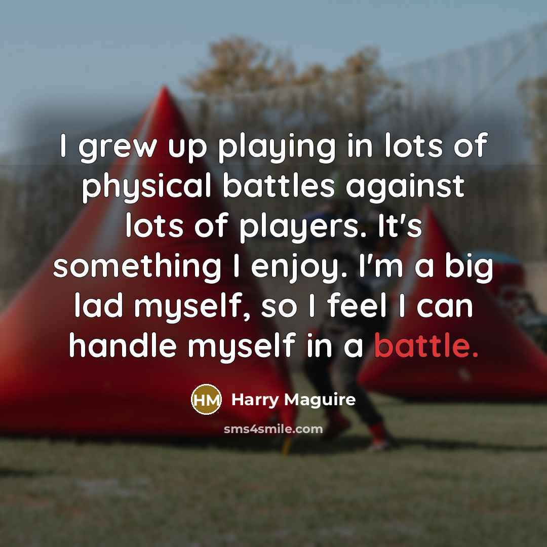 “I grew up playing in lots of physical battles against…” quote by Harry Maguire