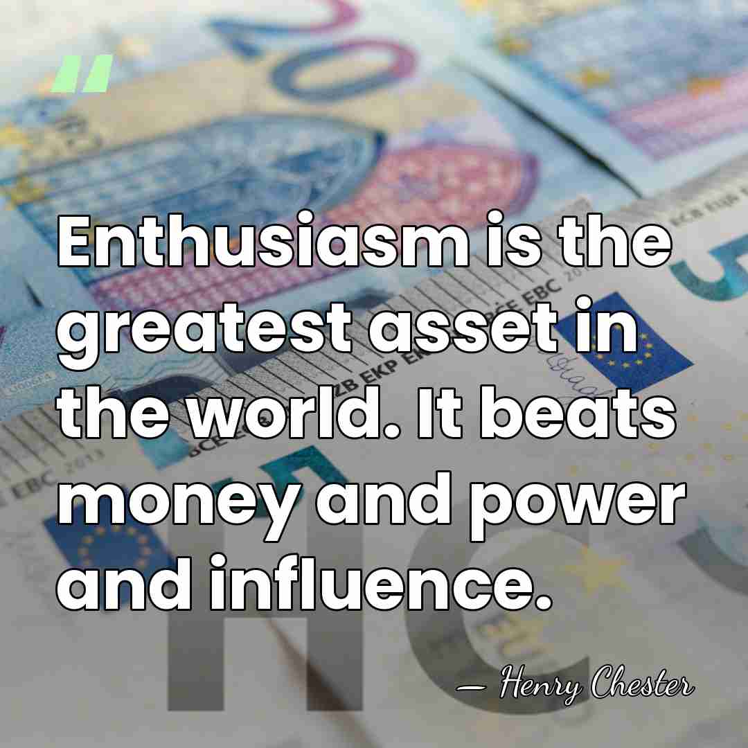 Enthusiasm is the greatest asset in the world. It beats money and&hellip; - Henry Chester