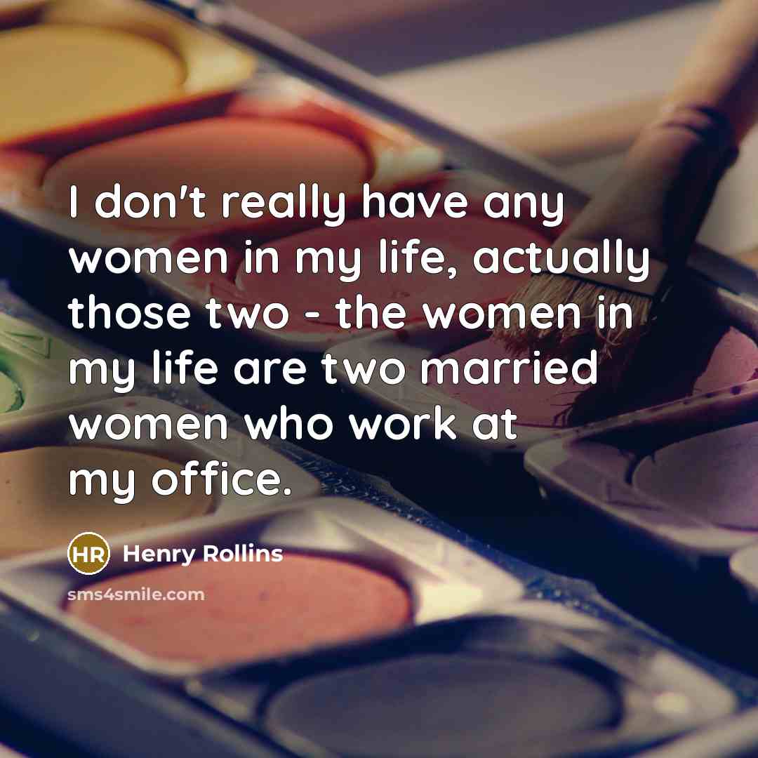 “I don't really have any women in my life, actually…” quote by Henry Rollins