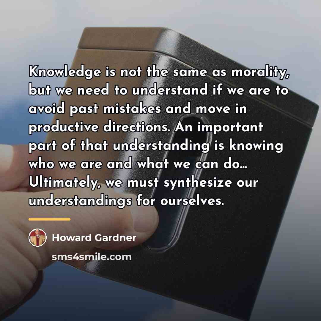 “Knowledge is not the same as morality, but we need…” quote by Howard Gardner