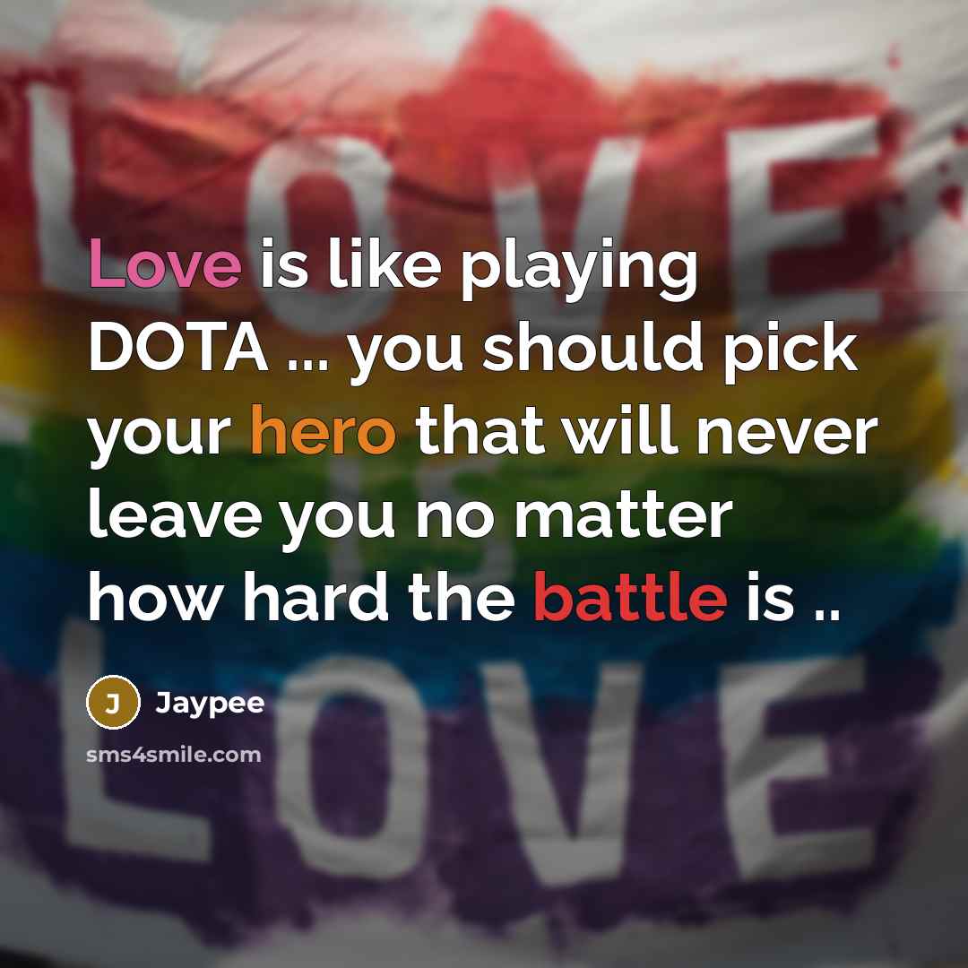 “Love is like playing DOTA ... you should pick your hero that will never leave you no matter how hard the battle is ..” quote by Jaypee