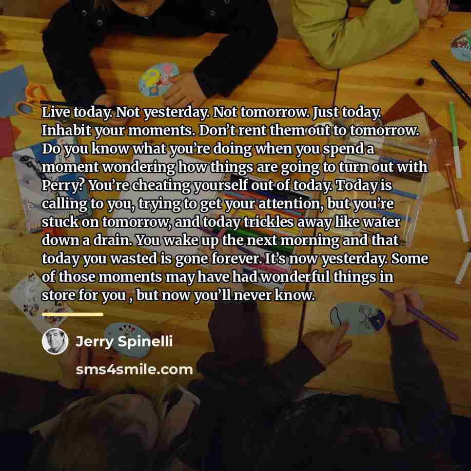 “Live today. Not yesterday. Not tomorrow. Just today. Inhabit your…” quote by Jerry Spinelli