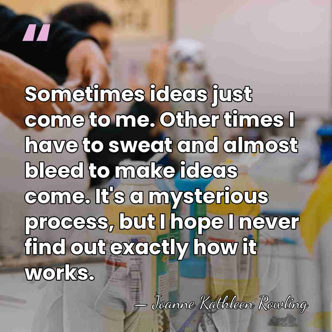 Sometimes ideas just come to me. Other times I have to sweat&hellip; - Joanne Kathleen Rowling