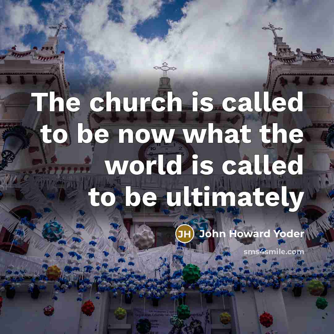 “The church is called to be now what the world…” quote by John Howard Yoder