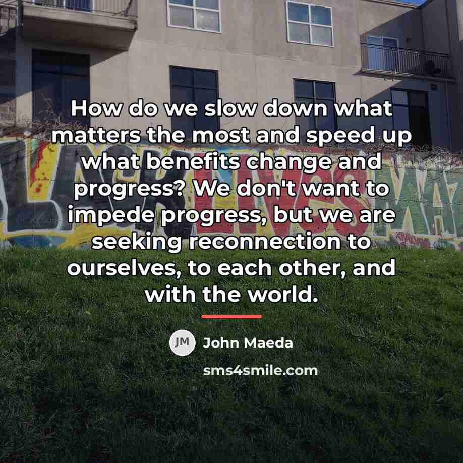 “How do we slow down what matters the most and…” quote by John Maeda