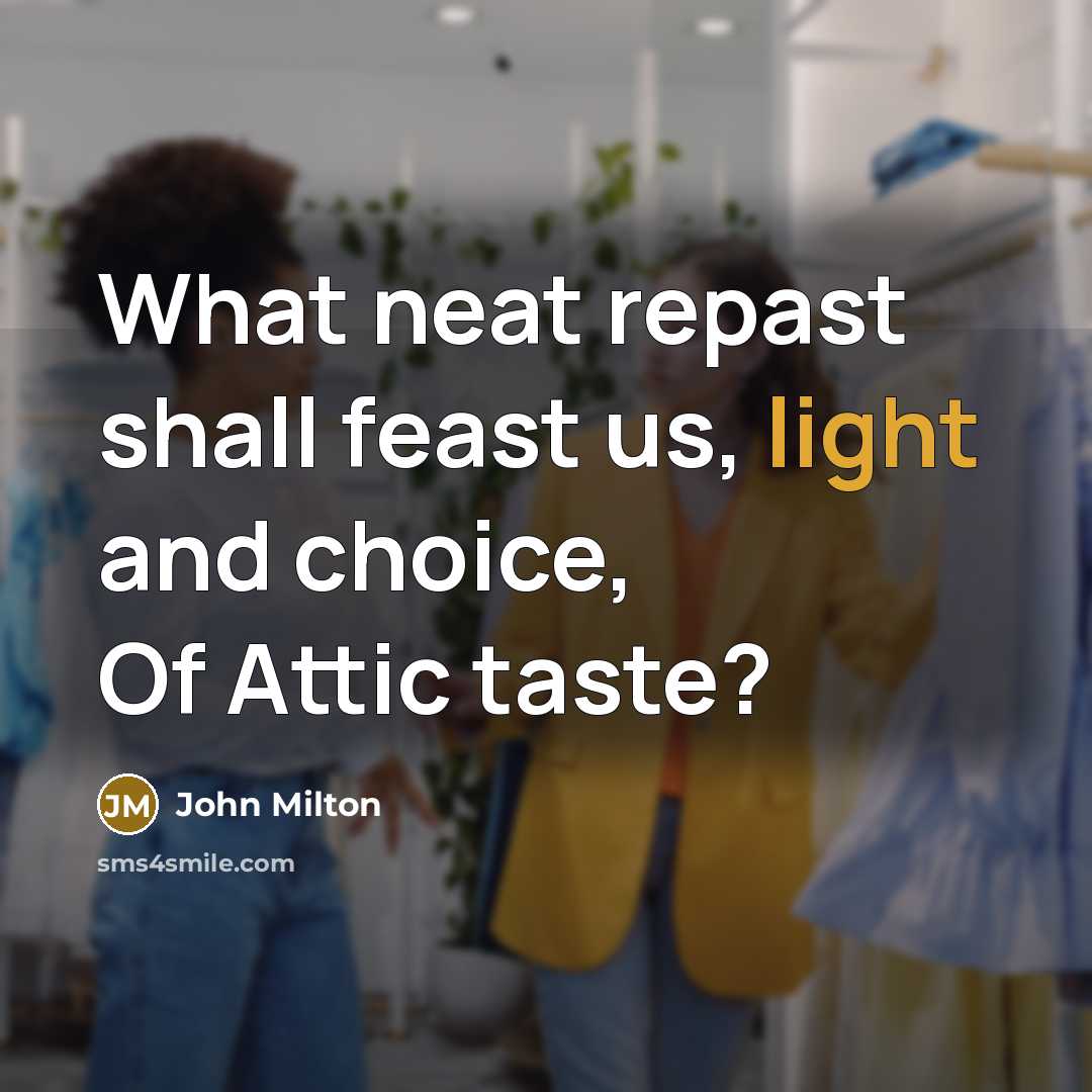 “What neat repast shall feast us, light and choice, Of Attic taste?” quote by John Milton