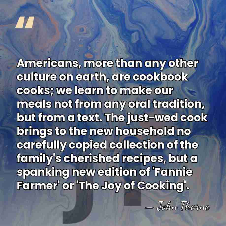 Americans, more than any other culture on earth, are cookbook cooks; we&hellip; - John Thorne