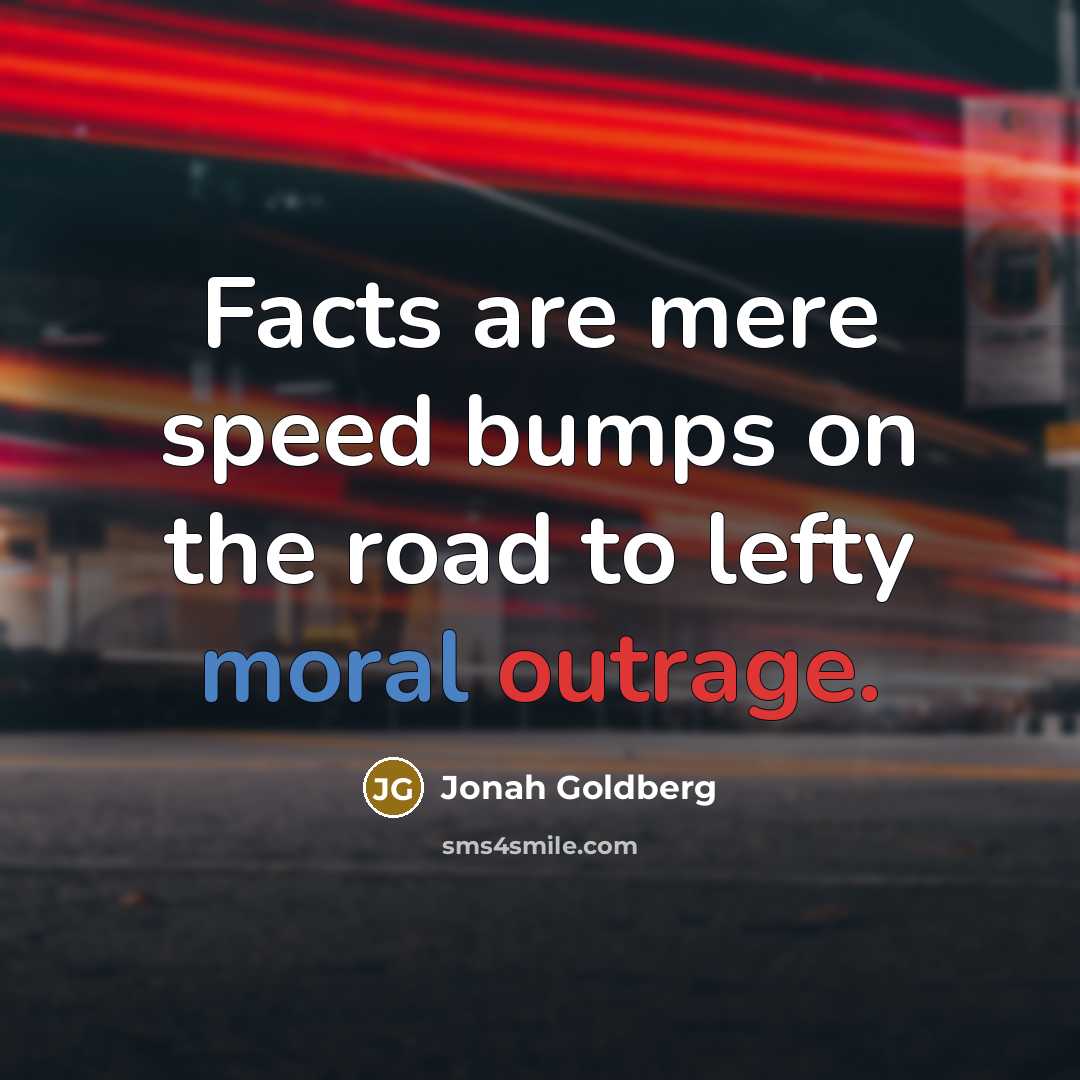 “Facts are mere speed bumps on the road to lefty…” quote by Jonah Goldberg