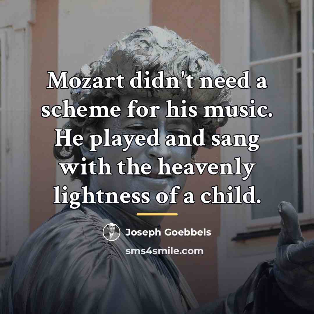 “Mozart didn't need a scheme for his music. He played…” quote by Joseph Goebbels