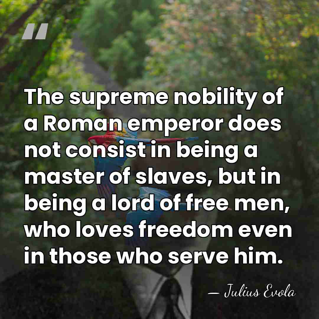 The supreme nobility of a Roman emperor does not consist in being&hellip; - Julius Evola