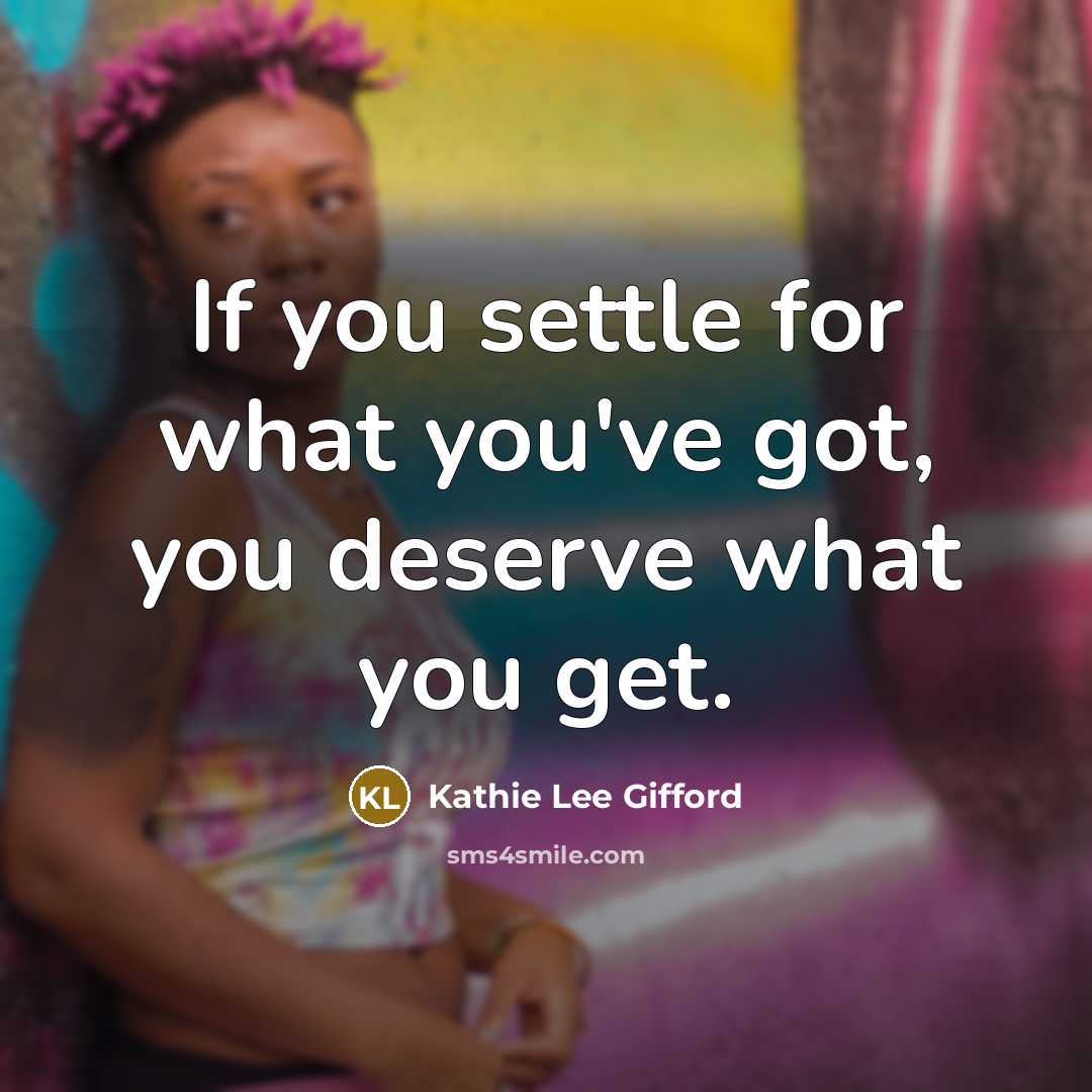 “If you settle for what you've got, you deserve what…” quote by Kathie Lee Gifford
