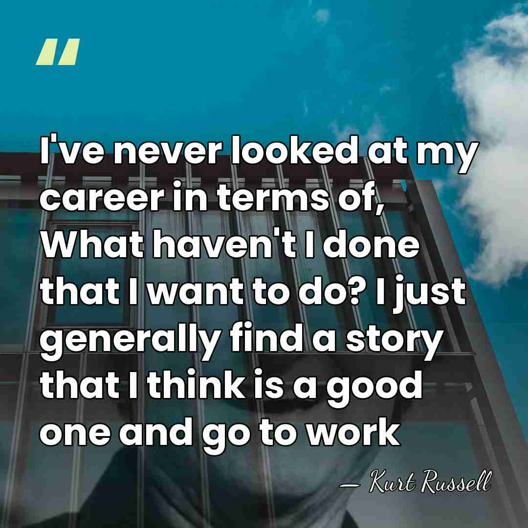 I've never looked at my career in terms of, What haven't I&hellip; - Kurt Russell