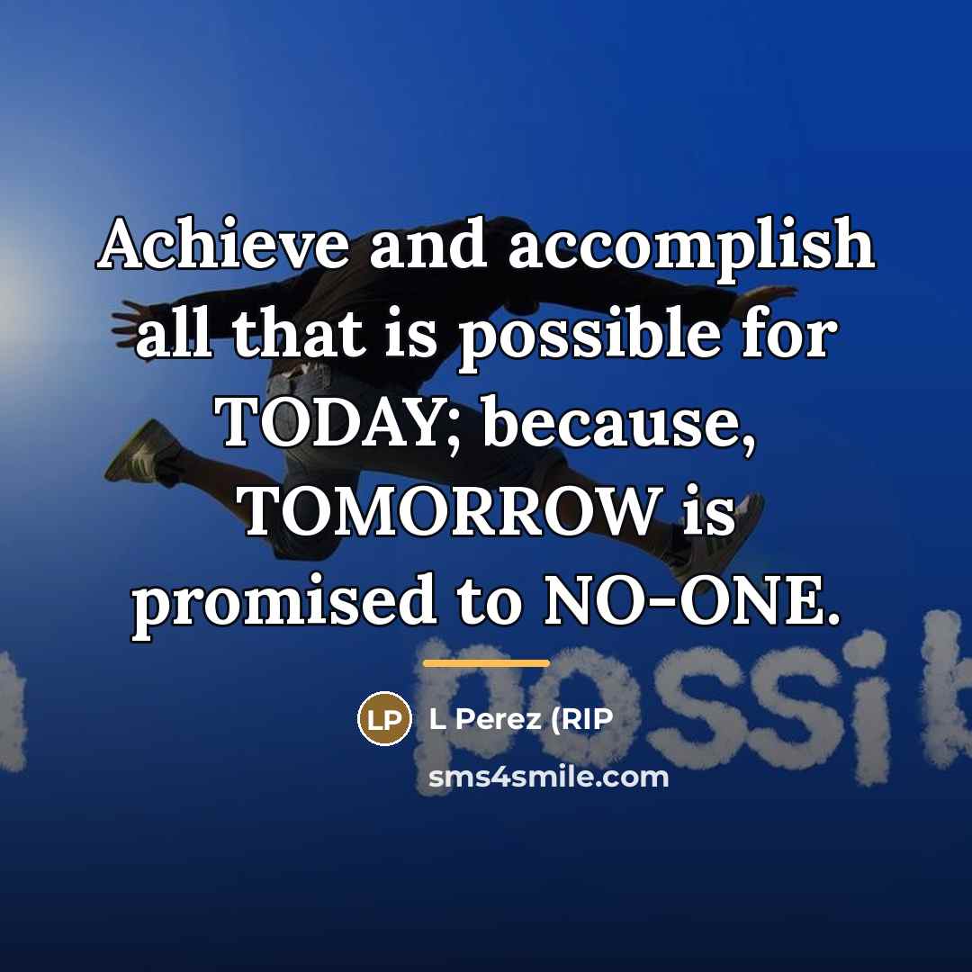 “Achieve and accomplish all that is possible for TODAY; because,…” quote by Anonymous
