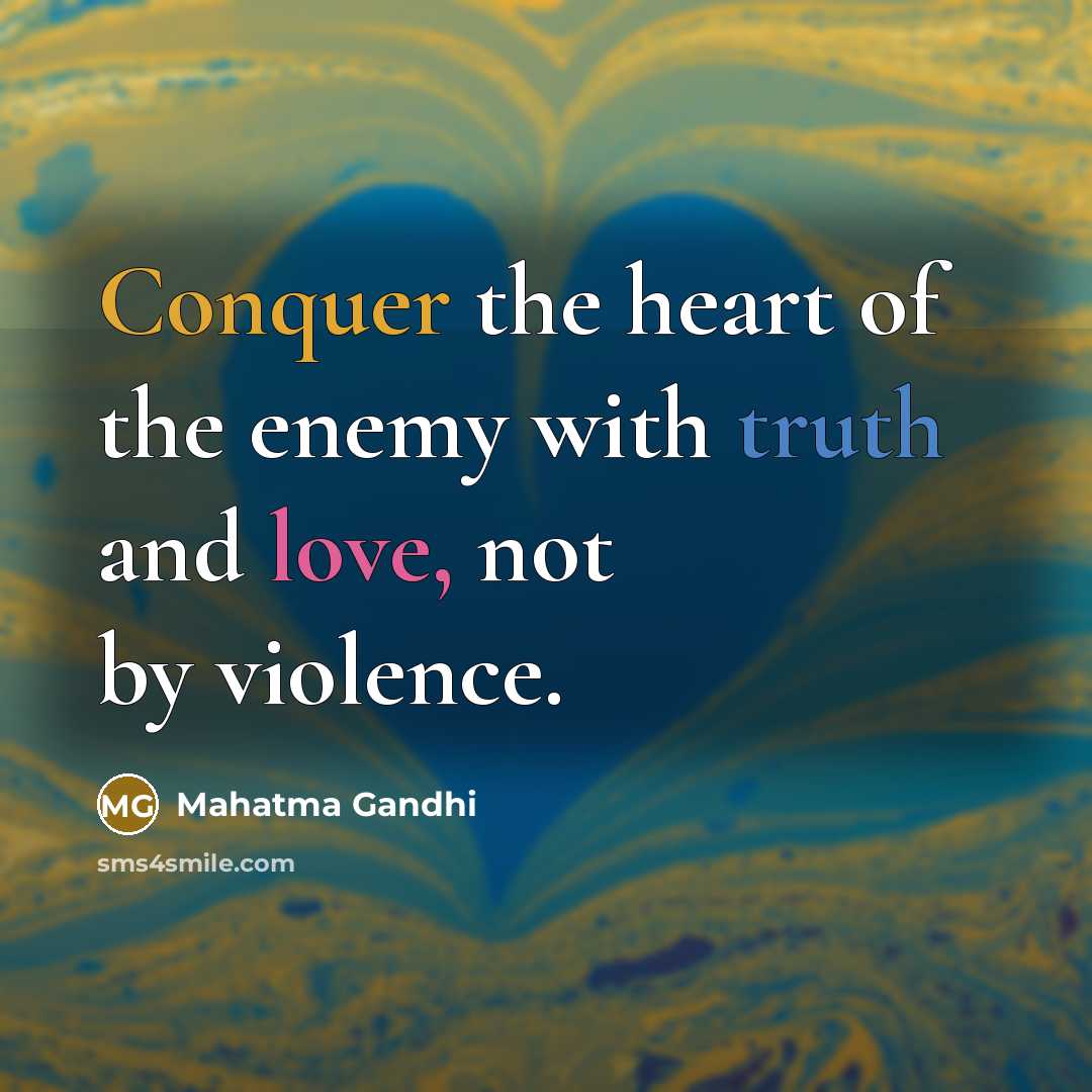 “Conquer the heart of the enemy with truth and love,…” quote by Mahatma Gandhi