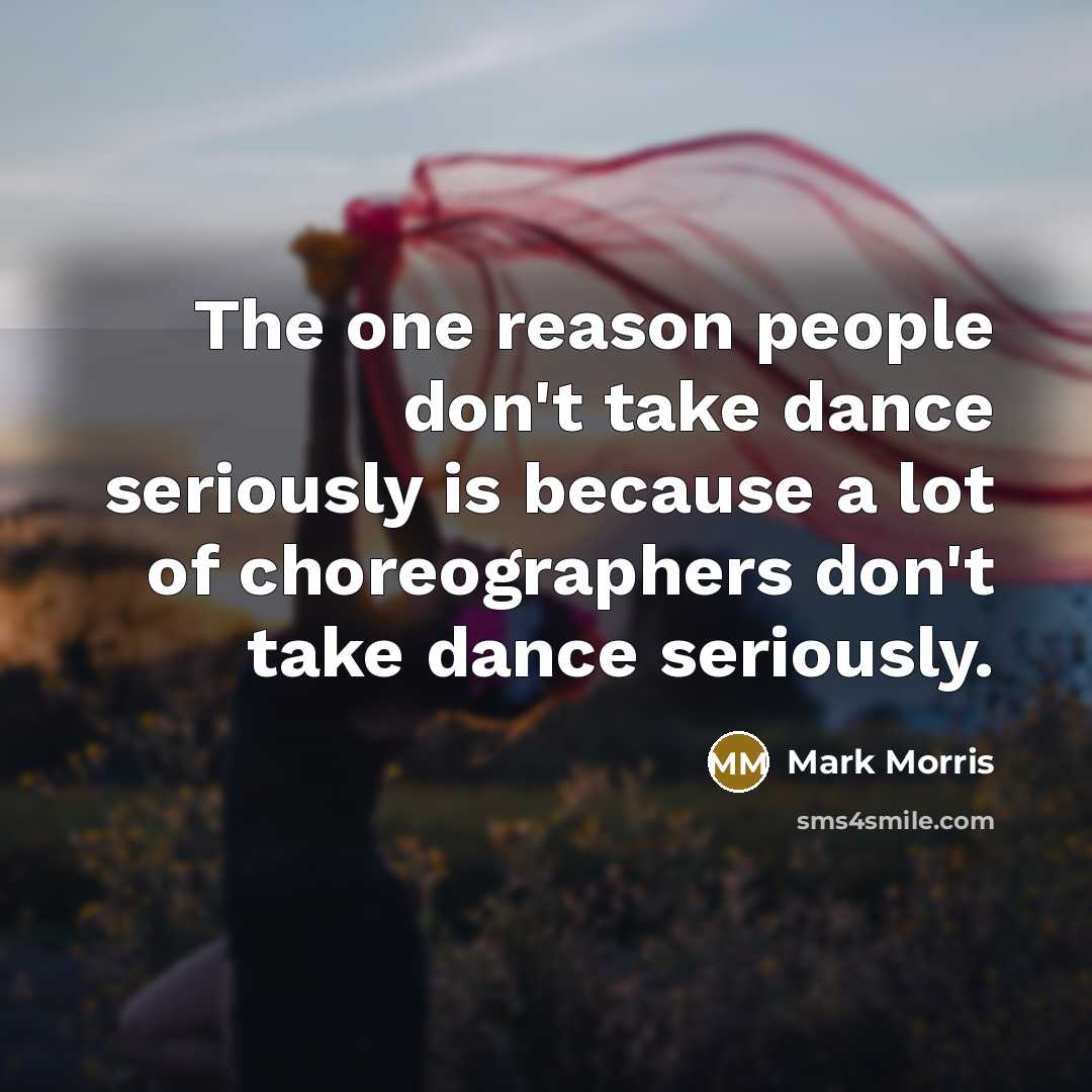 “The one reason people don't take dance seriously is because…” quote by Mark Morris