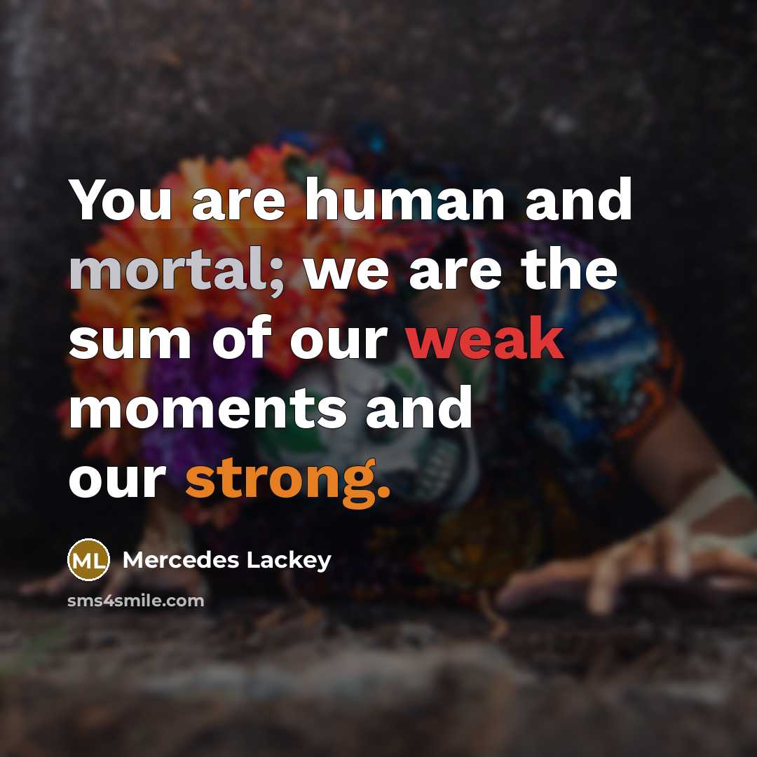 “You are human and mortal; we are the sum of…” quote by Mercedes Lackey