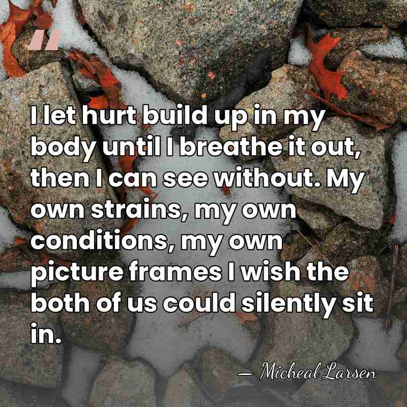 I let hurt build up in my body until I breathe it&hellip; - Micheal Larsen
