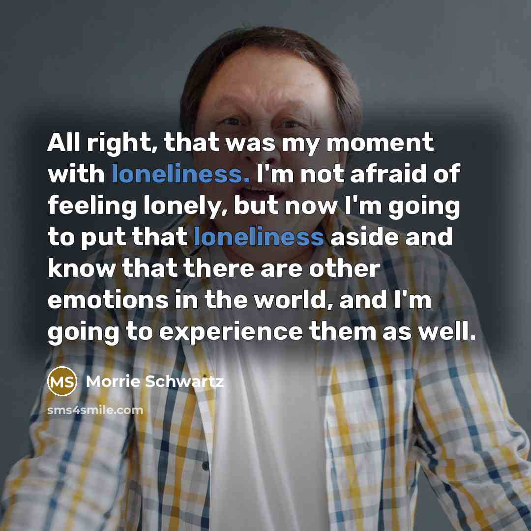 “All right, that was my moment with loneliness. I'm not…” quote by Morrie Schwartz