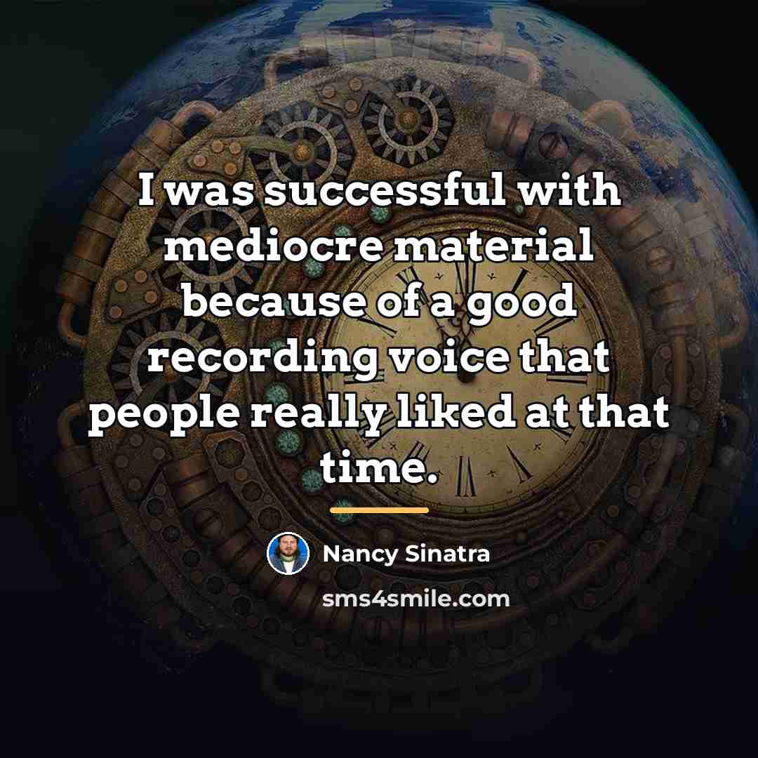 “I was successful with mediocre material because of a good…” quote by Nancy Sinatra
