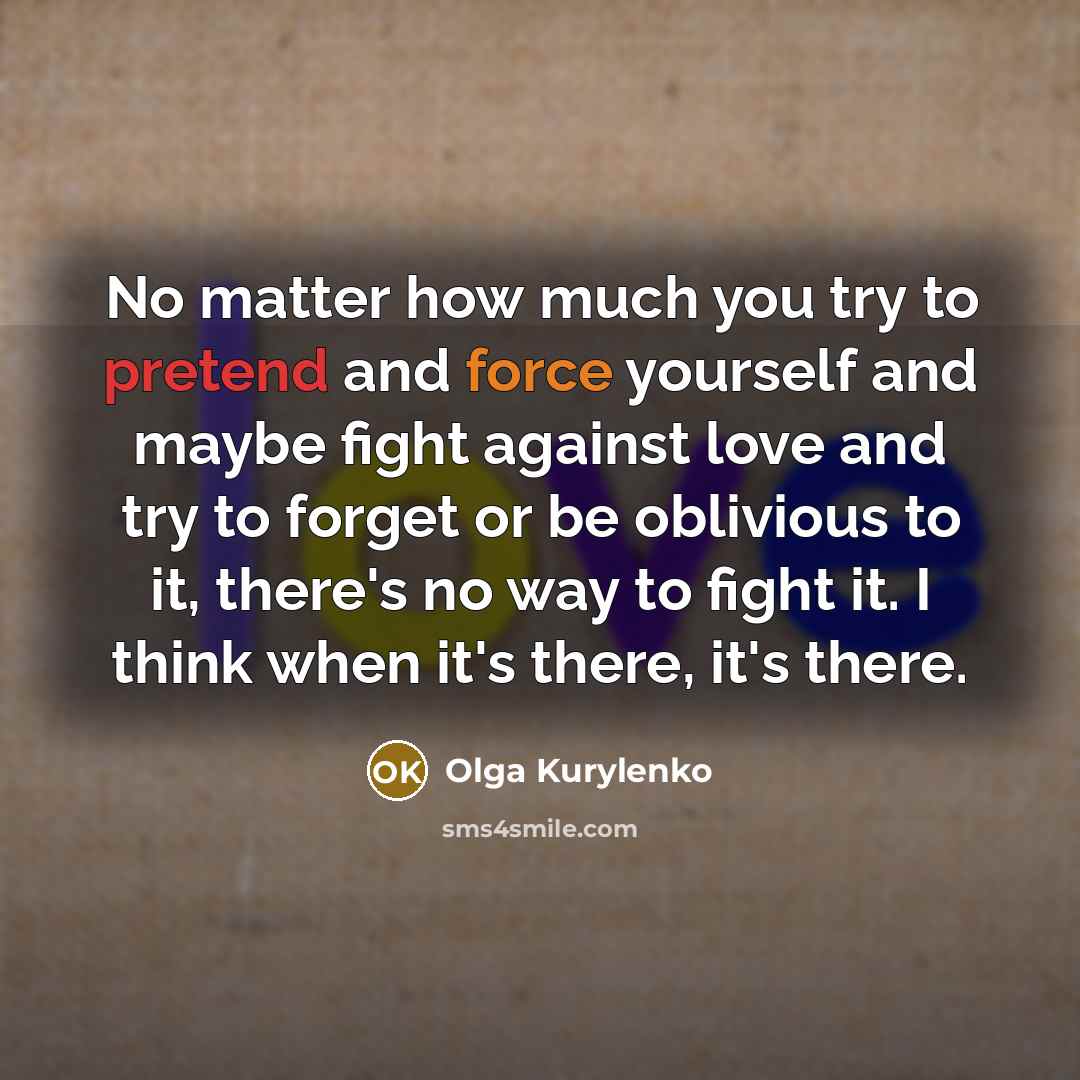 “No matter how much you try to pretend and force…” quote by Olga Kurylenko