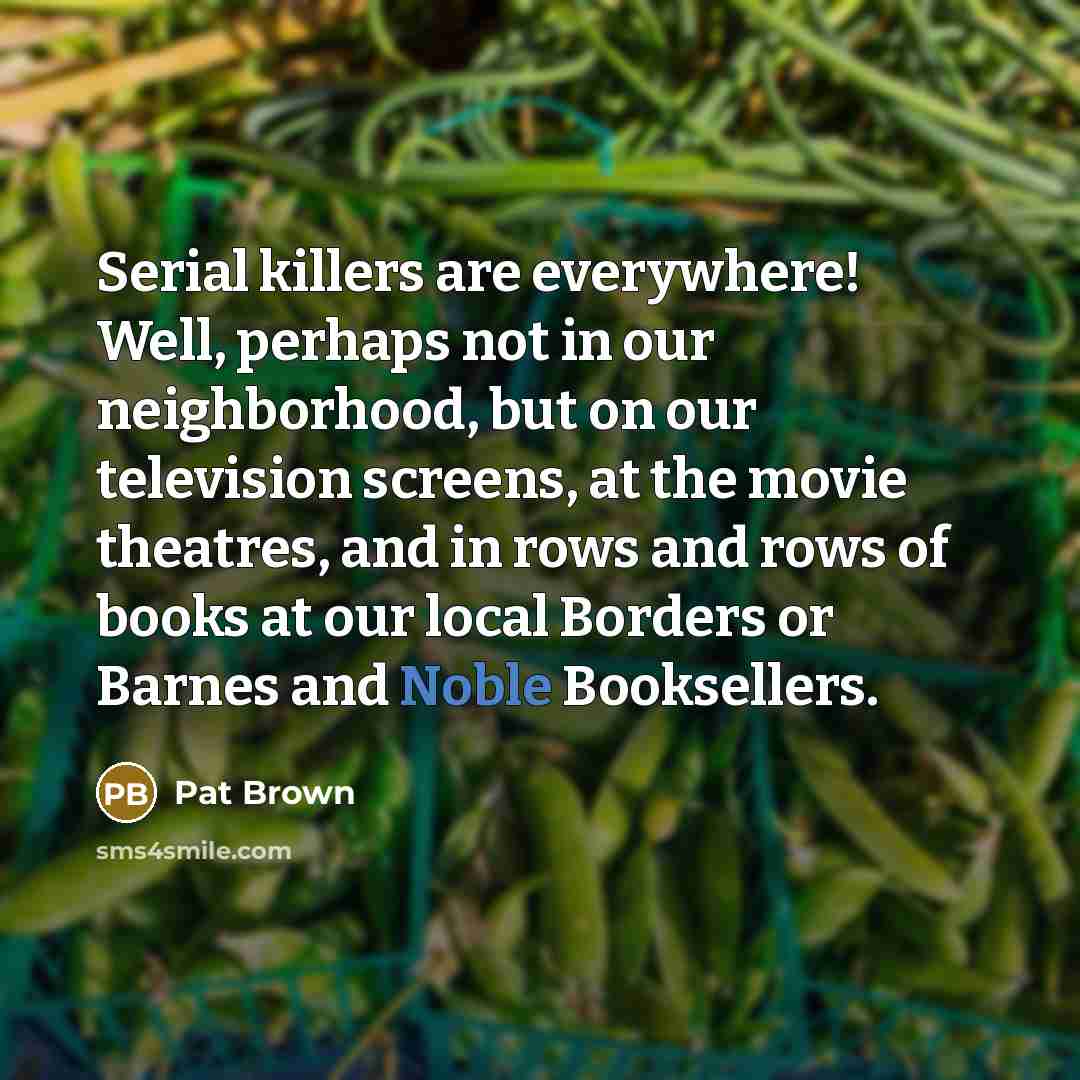 “Serial killers are everywhere! Well, perhaps not in our neighborhood,…” quote by Pat Brown