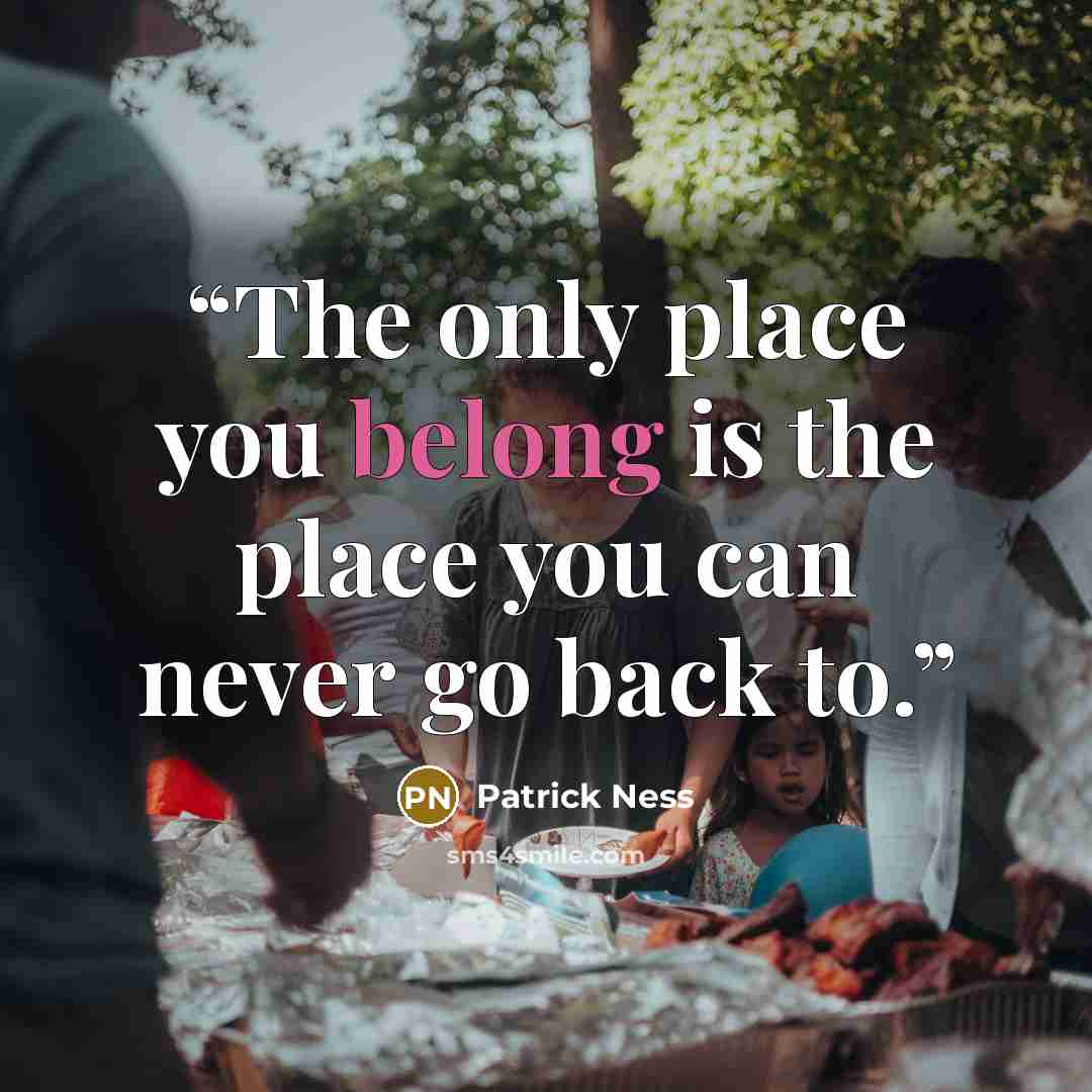 “The only place you belong is the place you can never go back to.” quote by Patrick Ness