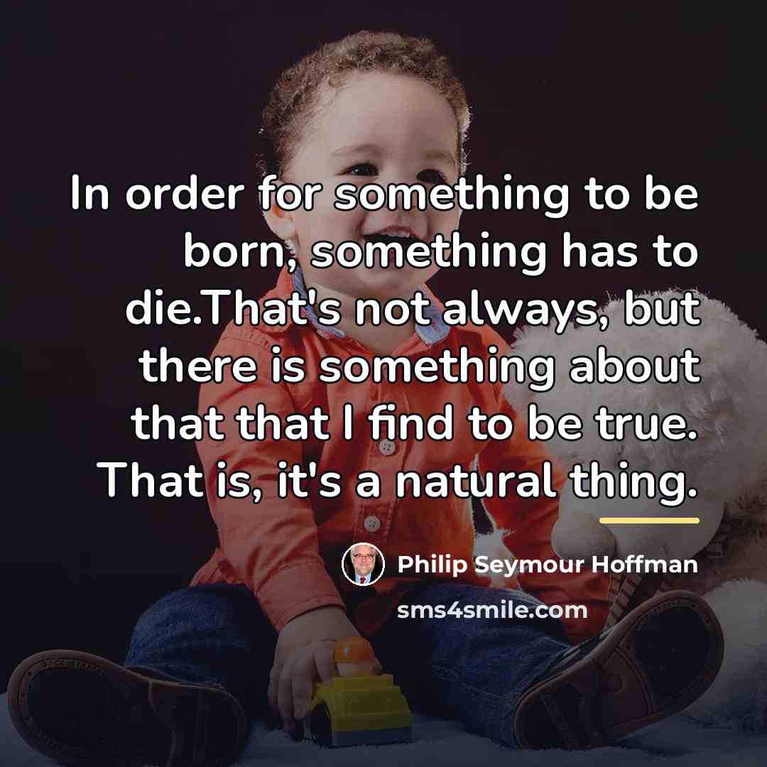 “In order for something to be born, something has to…” quote by Philip Seymour Hoffman