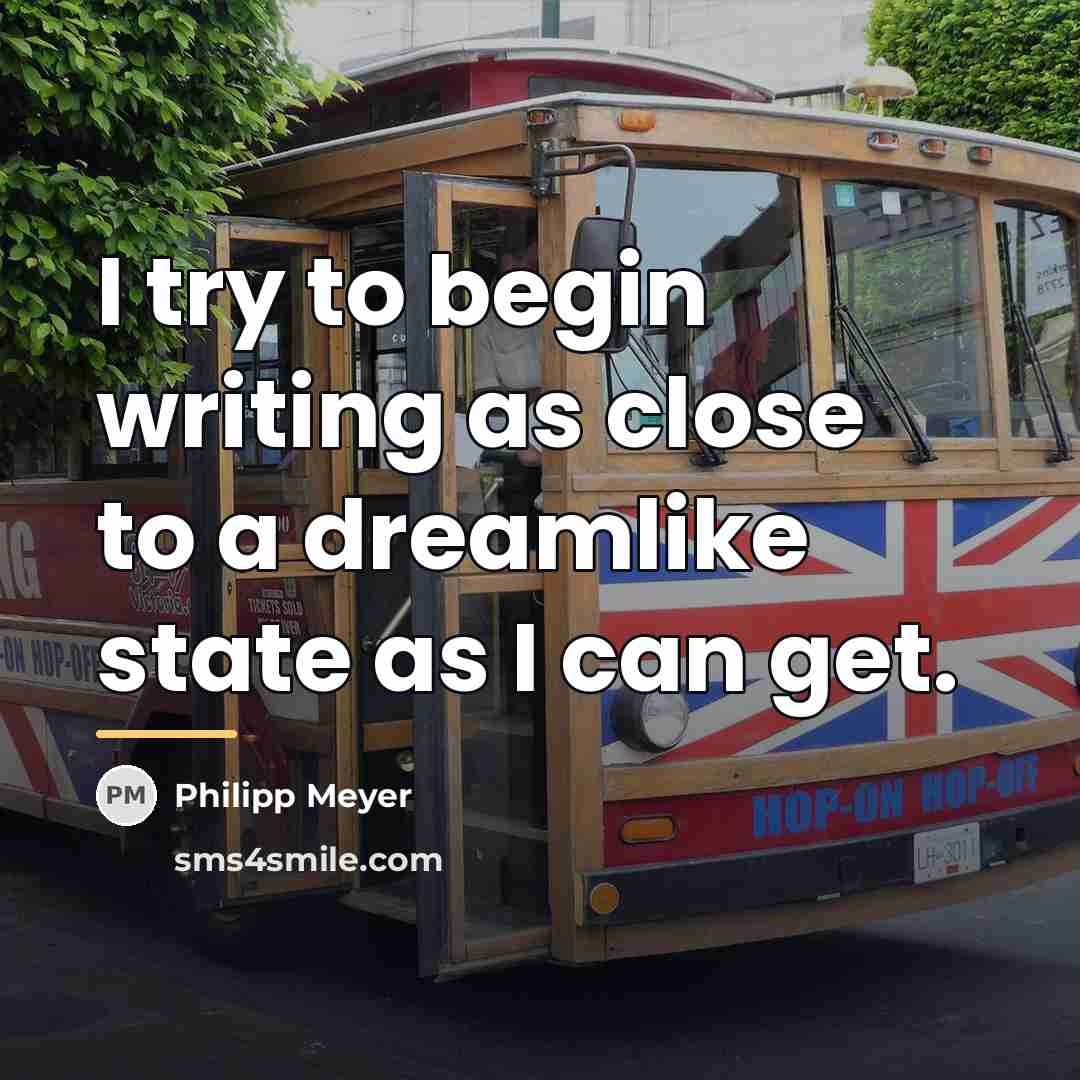 “I try to begin writing as close to a dreamlike…” quote by Philipp Meyer