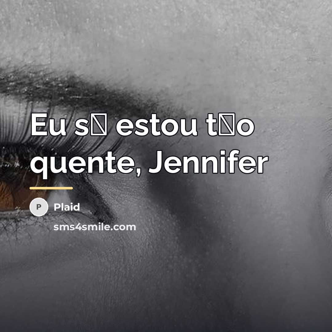 “Eu s� estou t�o quente, Jennifer…” quote by Plaid