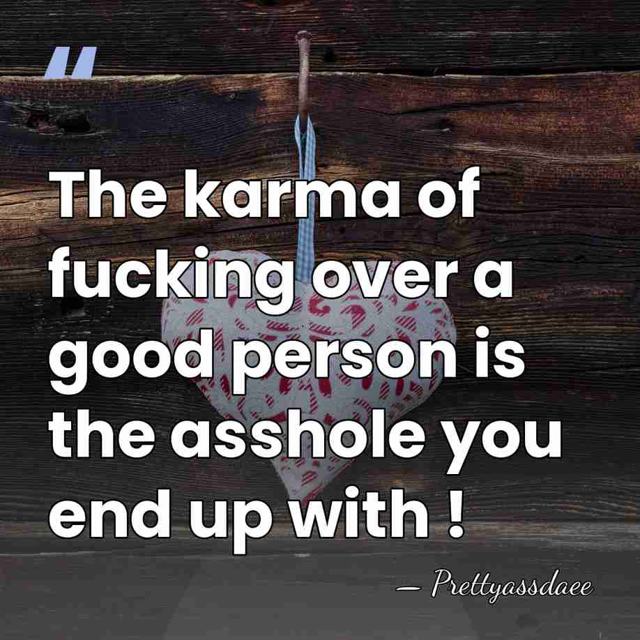 The karma of fucking over a good person is the asshole you&hellip; - Prettyassdaee