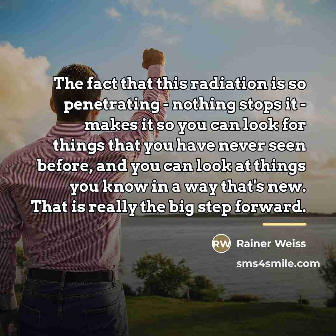 “The fact that this radiation is so penetrating - nothing…” quote by Rainer Weiss