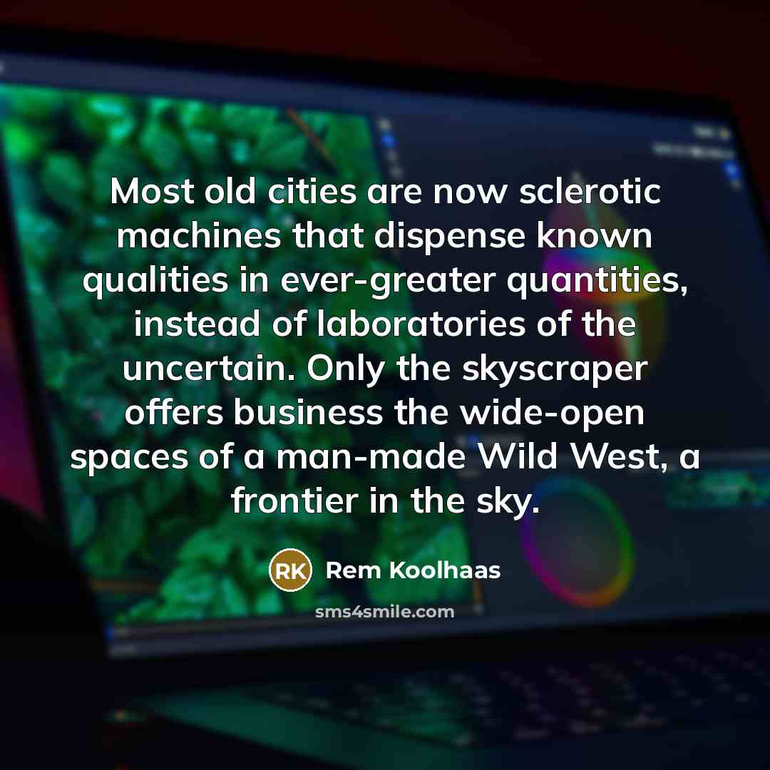 “Most old cities are now sclerotic machines that dispense known…” quote by Rem Koolhaas