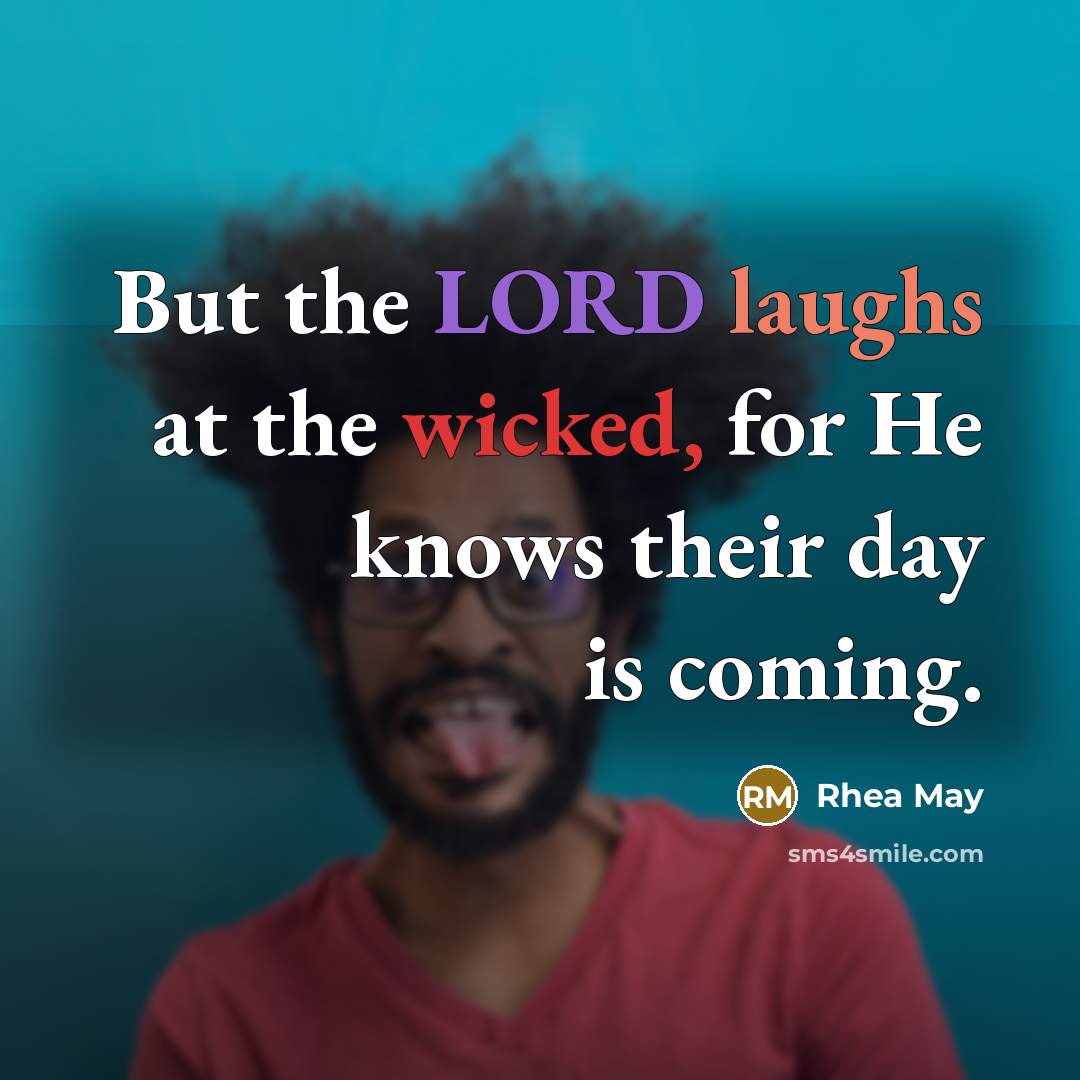 “But the LORD laughs at the wicked, for He knows their day is coming.” quote by Rhea May