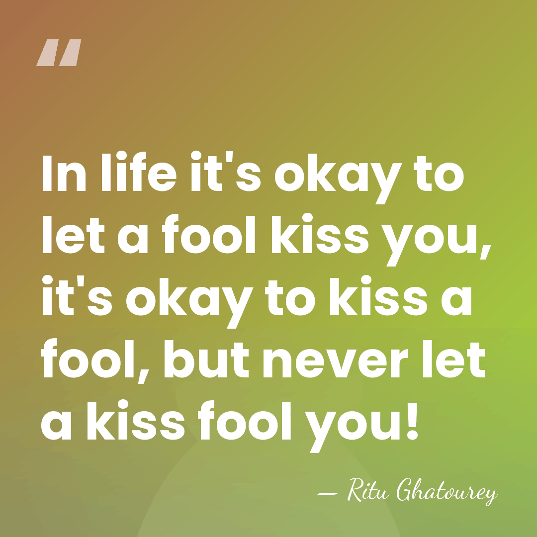 In life it's okay to let a fool kiss you, it's okay&hellip; - Ritu Ghatourey