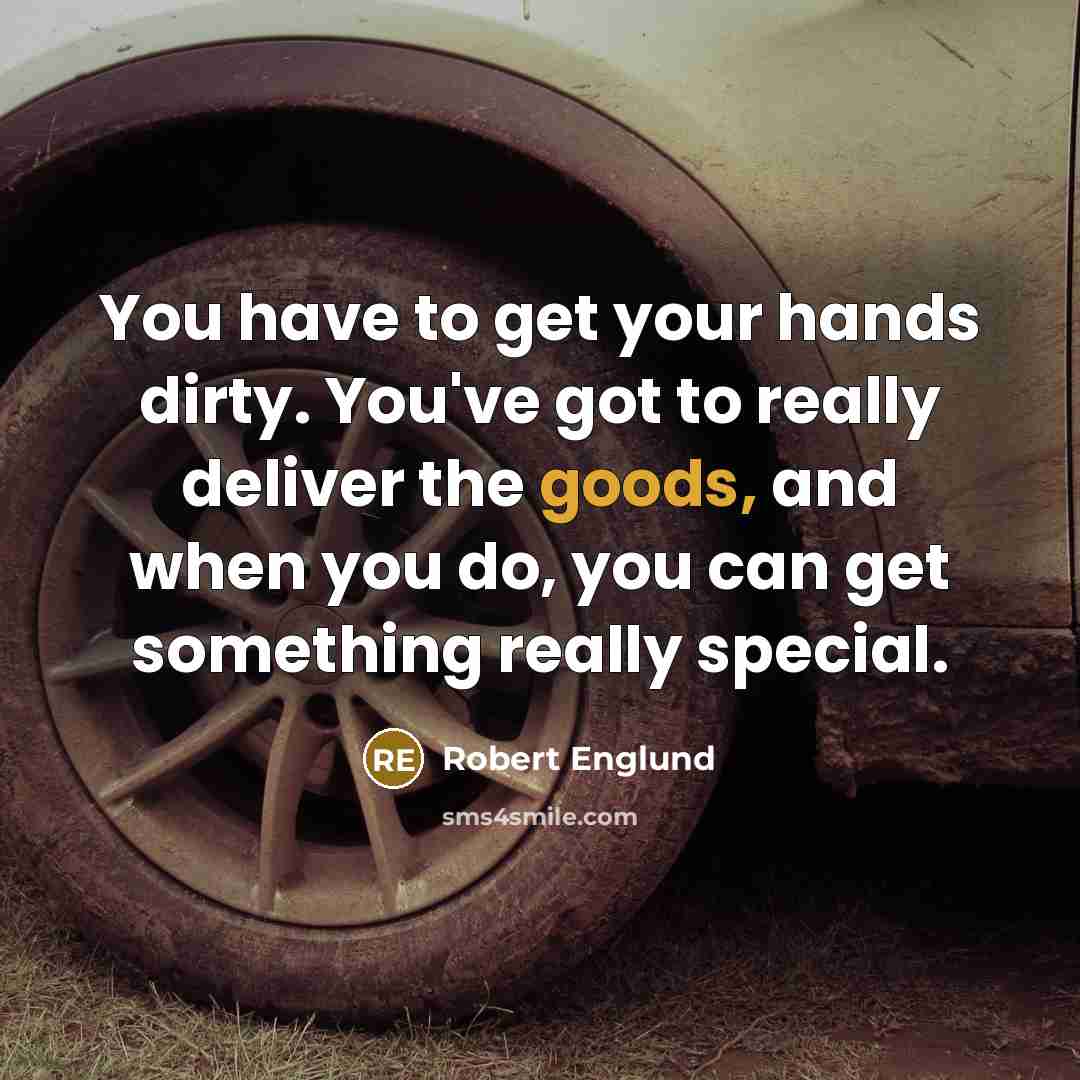 “You have to get your hands dirty. You've got to really deliver the goods, and when you do, you can get something really special.” quote by Robert Englund