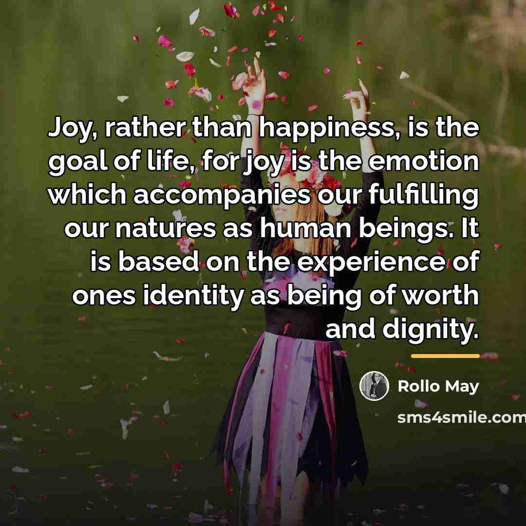 “Joy, rather than happiness, is the goal of life, for…” quote by Rollo May