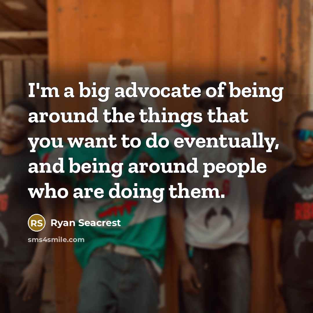 “I'm a big advocate of being around the things that…” quote by Ryan Seacrest