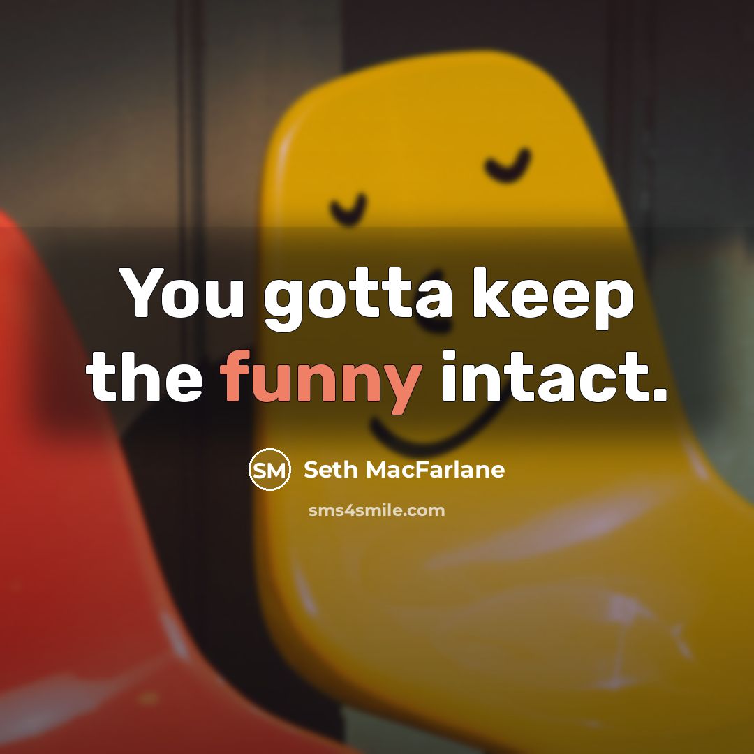 “You gotta keep the funny intact.” quote by Seth MacFarlane