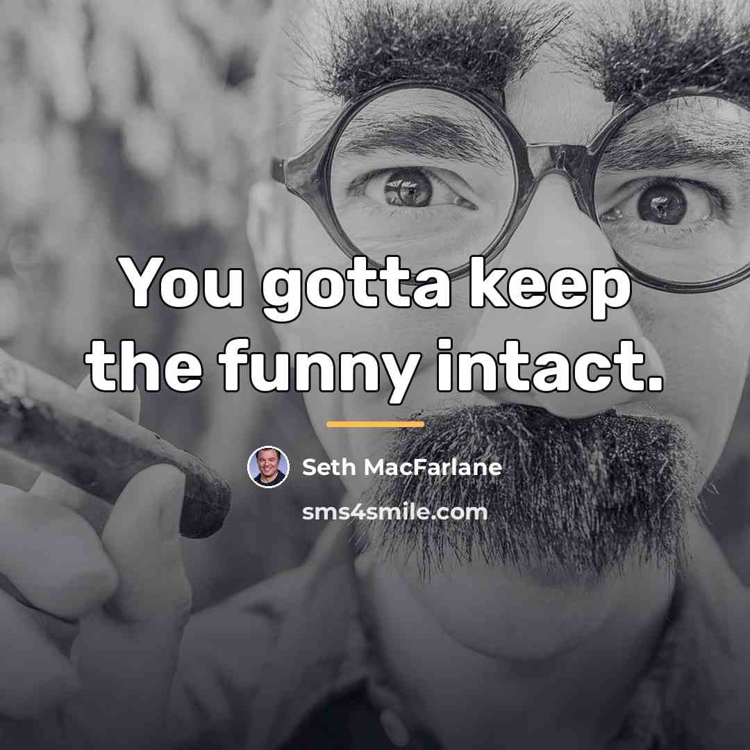 “You gotta keep the funny intact.…” quote by Seth MacFarlane