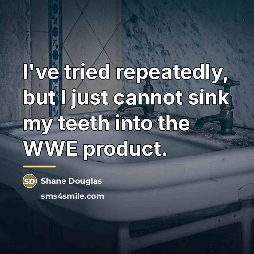 “I've tried repeatedly, but I just cannot sink my teeth…” quote by Shane Douglas