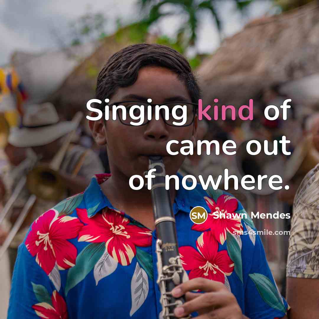 “Singing kind of came out of nowhere.…” quote by Shawn Mendes