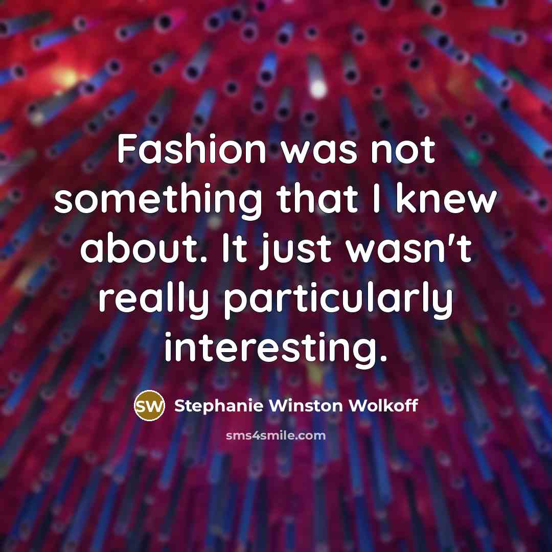 “Fashion was not something that I knew about. It just…” quote by Stephanie Winston Wolkoff