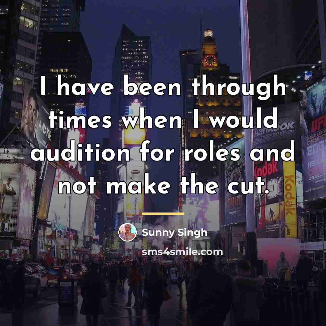 “I have been through times when I would audition for…” quote by Sunny Singh