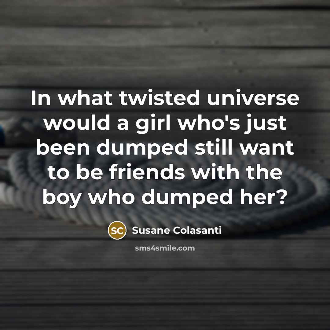 “In what twisted universe would a girl who's just been…” quote by Susane Colasanti