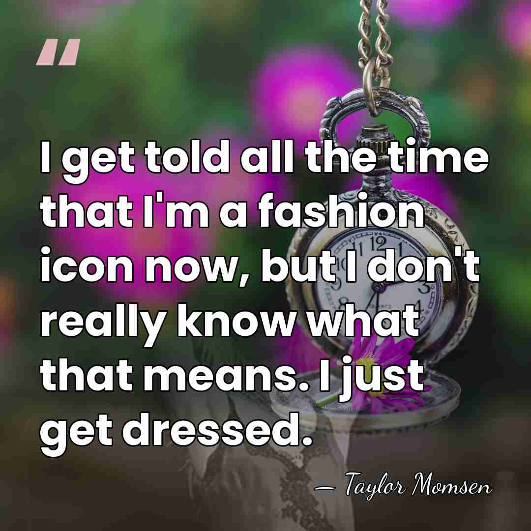 I get told all the time that I'm a fashion icon now,&hellip; - Taylor Momsen