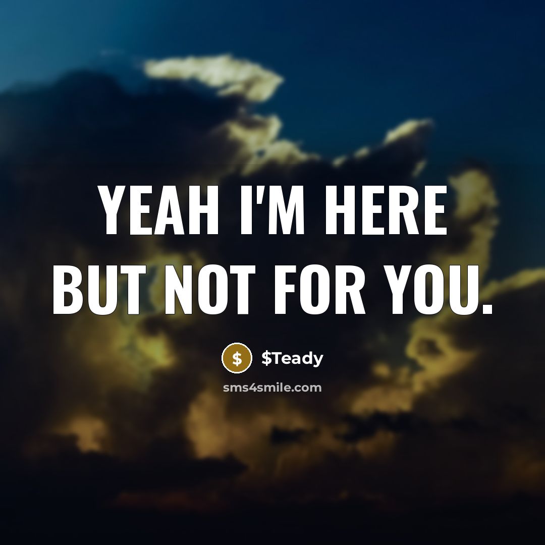 “Yeah I'm here but not for you.…” quote by $Teady